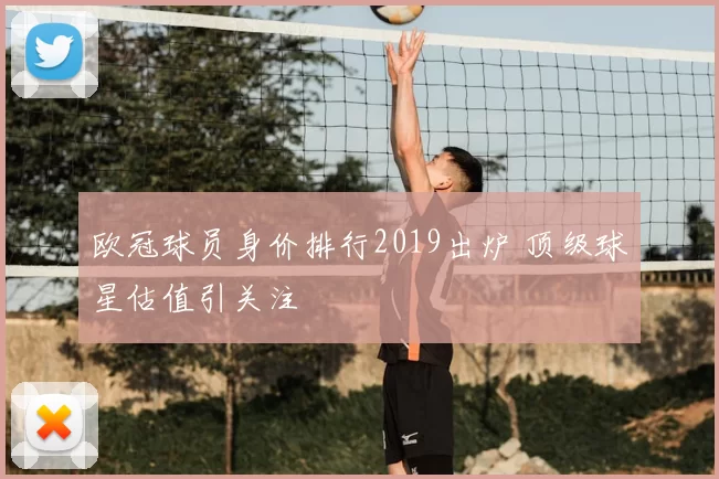 欧冠球员身价排行2019出炉 顶级球星估值引关注