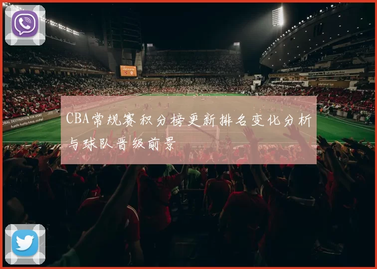 CBA常规赛积分榜更新排名变化分析与球队晋级前景