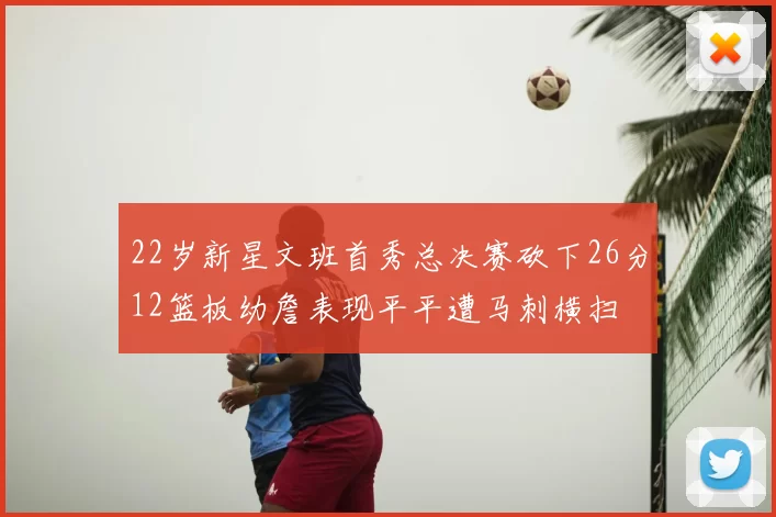 22岁新星文班首秀总决赛砍下26分12篮板幼詹表现平平遭马刺横扫
