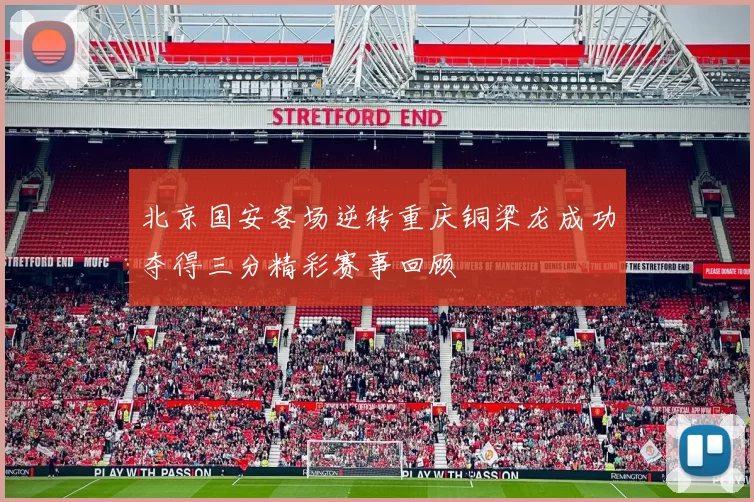 北京国安客场逆转重庆铜梁龙成功夺得三分精彩赛事回顾
