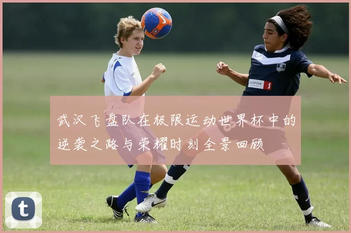 武汉飞盘队在极限运动世界杯中的逆袭之路与荣耀时刻全景回顾