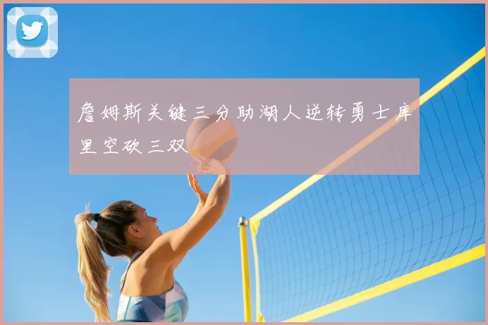 詹姆斯关键三分助湖人逆转勇士库里空砍三双
