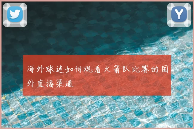 海外球迷如何观看火箭队比赛的国外直播渠道