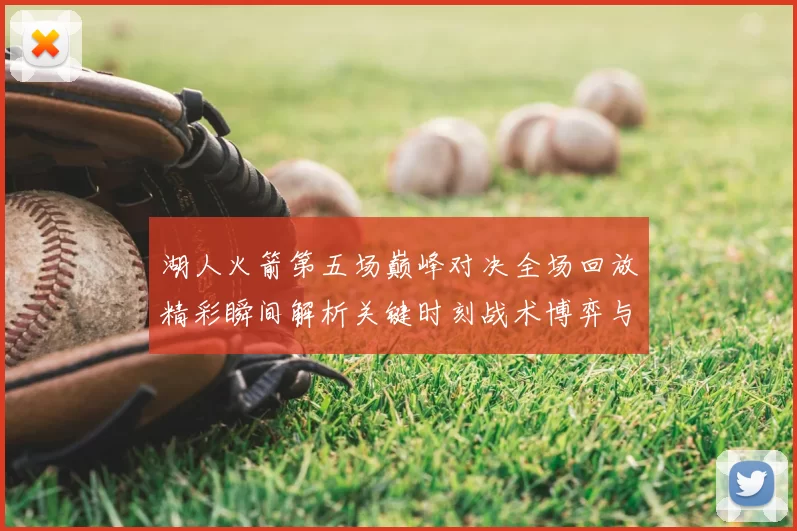 湖人火箭第五场巅峰对决全场回放精彩瞬间解析关键时刻战术博弈与球星表现回顾