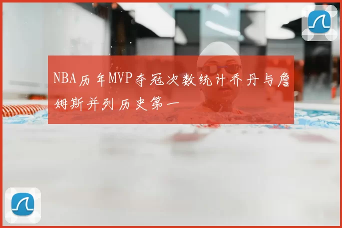 NBA历年MVP夺冠次数统计乔丹与詹姆斯并列历史第一