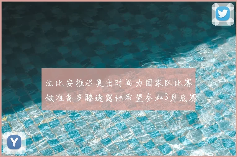 法比安推迟复出时间为国家队比赛做准备罗滕透露他希望参加3月底赛事