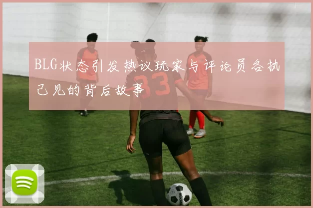 BLG状态引发热议玩家与评论员各执己见的背后故事