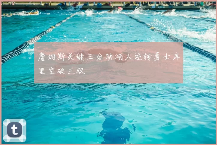 詹姆斯关键三分助湖人逆转勇士库里空砍三双