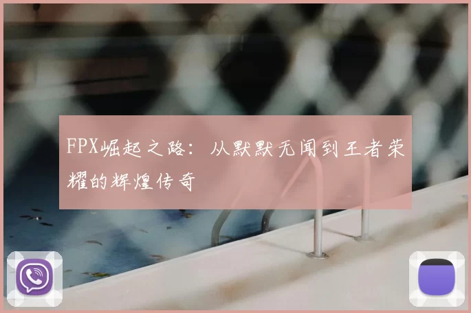 FPX崛起之路：从默默无闻到王者荣耀的辉煌传奇