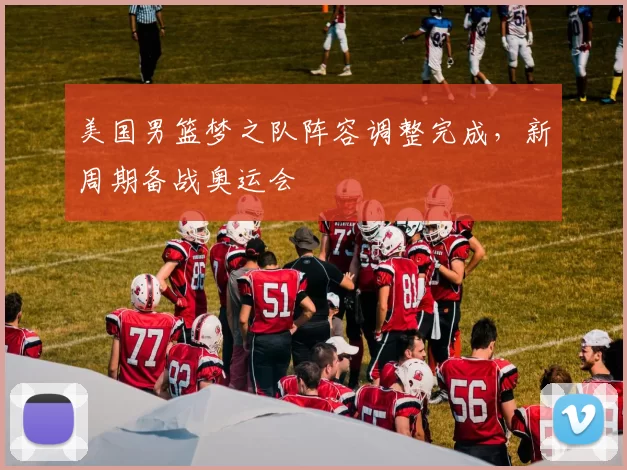 美国男篮梦之队阵容调整完成,新周期备战奥运会