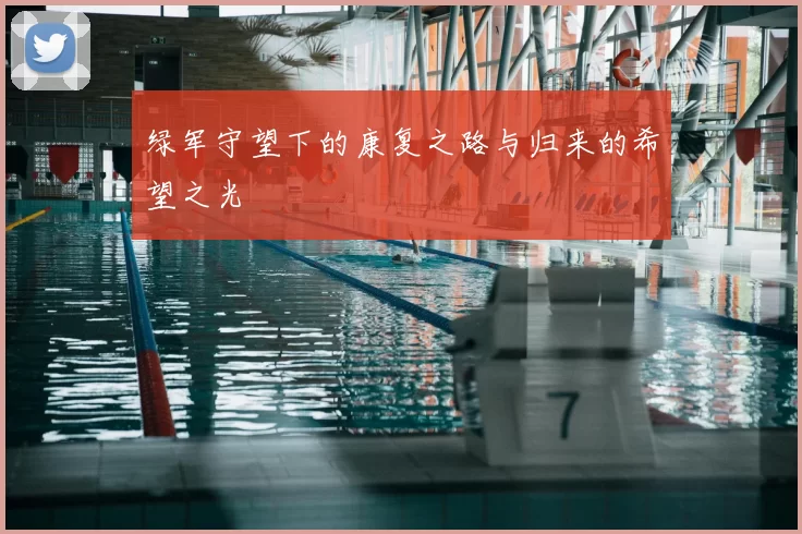 绿军守望下的康复之路与归来的希望之光