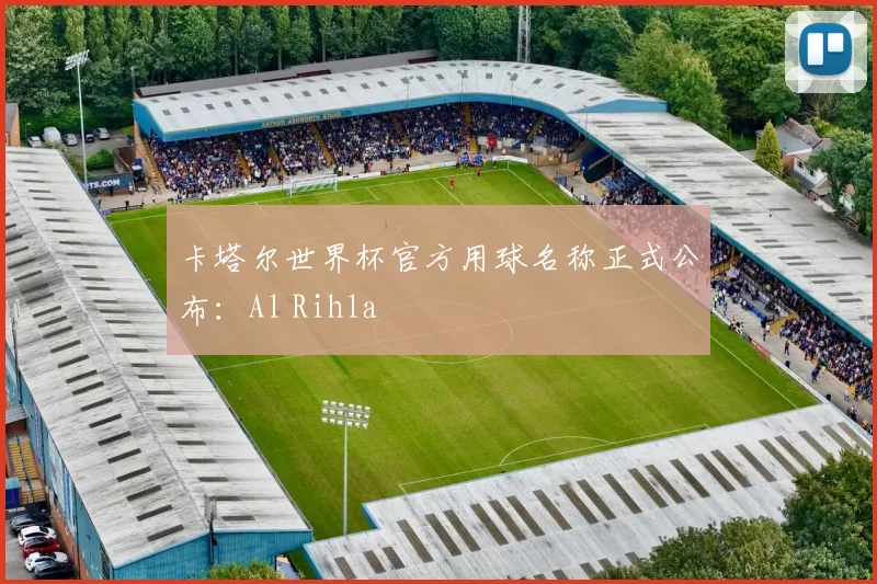 卡塔尔世界杯官方用球名称正式公布：Al Rihla
