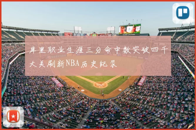 库里职业生涯三分命中数突破四千大关刷新NBA历史纪录