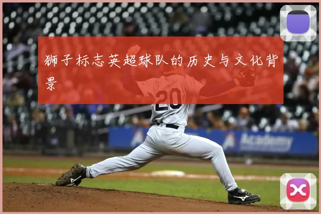 狮子标志英超球队的历史与文化背景
