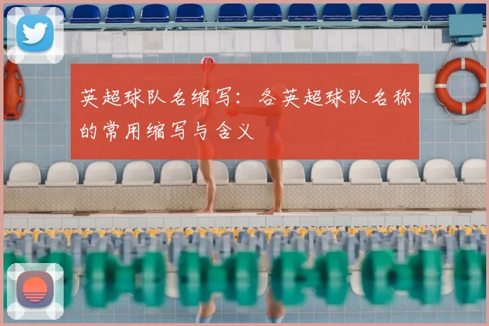 英超球队名缩写:各英超球队名称的常用缩写与含义