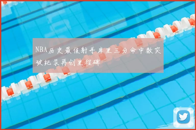 NBA历史最佳射手库里三分命中数突破纪录再创里程碑