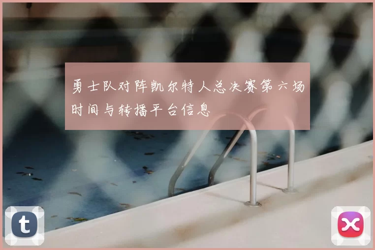 勇士队对阵凯尔特人总决赛第六场时间与转播平台信息