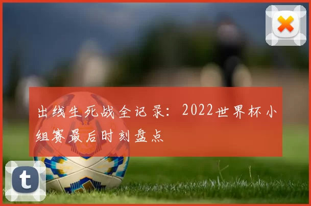 出线生死战全记录：2022世界杯小组赛最后时刻盘点