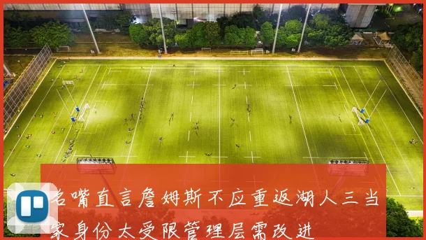 名嘴直言詹姆斯不应重返湖人三当家身份太受限管理层需改进