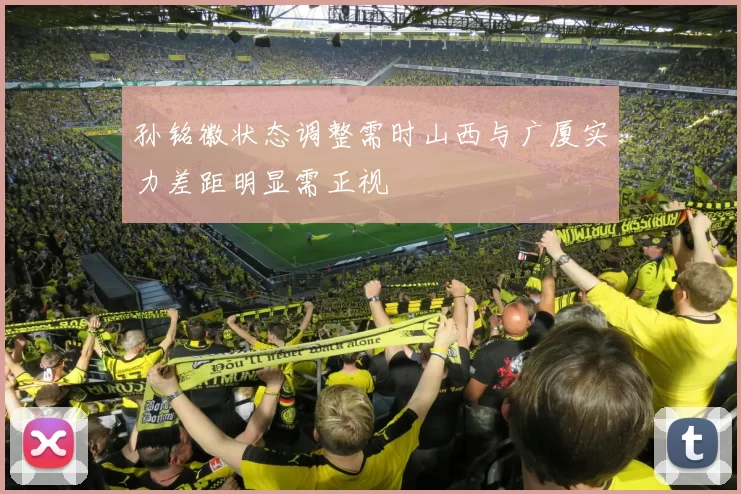 孙铭徽状态调整需时山西与广厦实力差距明显需正视