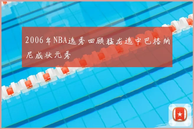2006年NBA选秀回顾猛龙选中巴格纳尼成状元秀