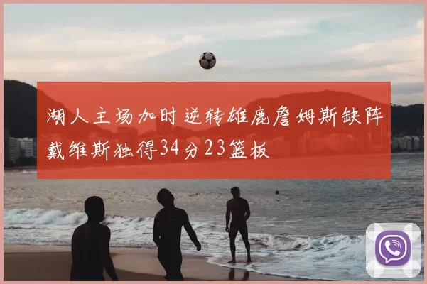 湖人主场加时逆转雄鹿詹姆斯缺阵戴维斯独得34分23篮板