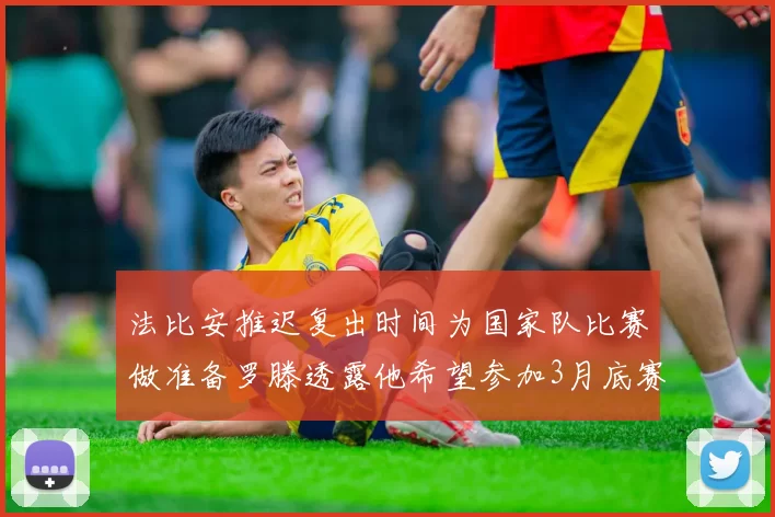 法比安推迟复出时间为国家队比赛做准备罗滕透露他希望参加3月底赛事