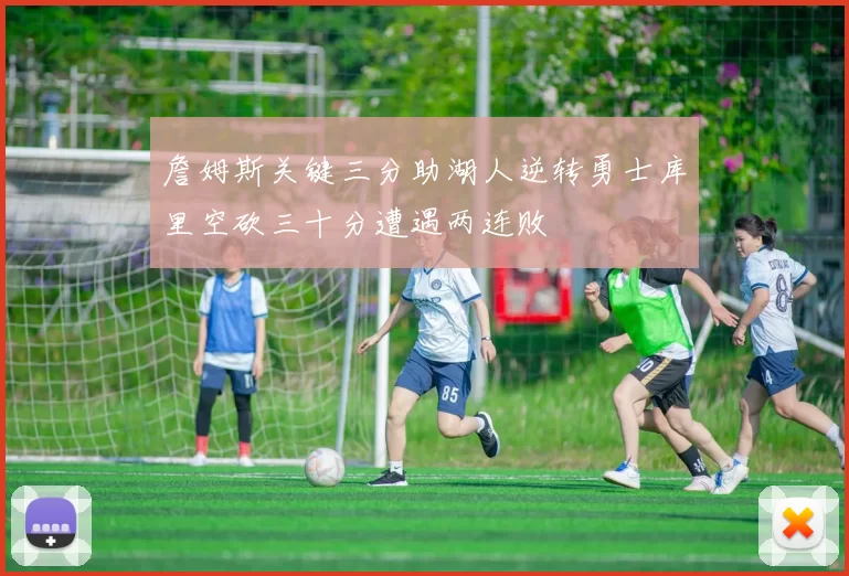 詹姆斯关键三分助湖人逆转勇士库里空砍三十分遭遇两连败