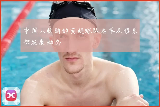 中国人收购的英超球队名单及俱乐部发展动态