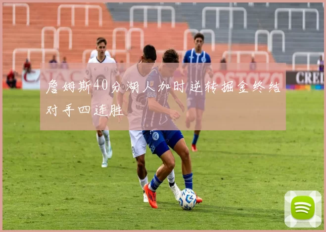 詹姆斯40分湖人加时逆转掘金终结对手四连胜