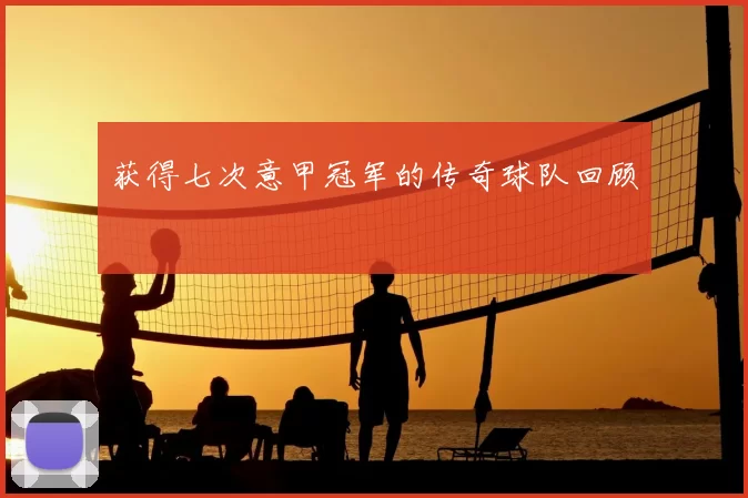 获得七次意甲冠军的传奇球队回顾