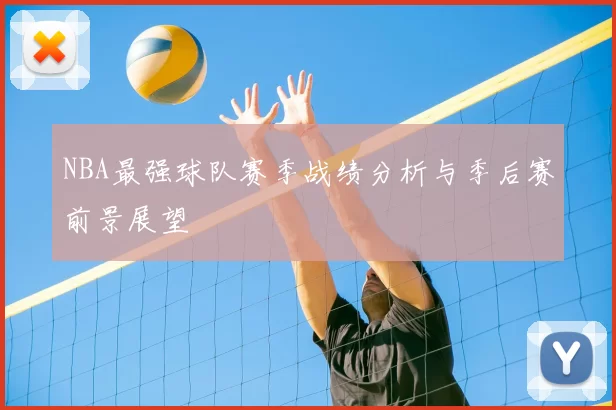 NBA最强球队赛季战绩分析与季后赛前景展望