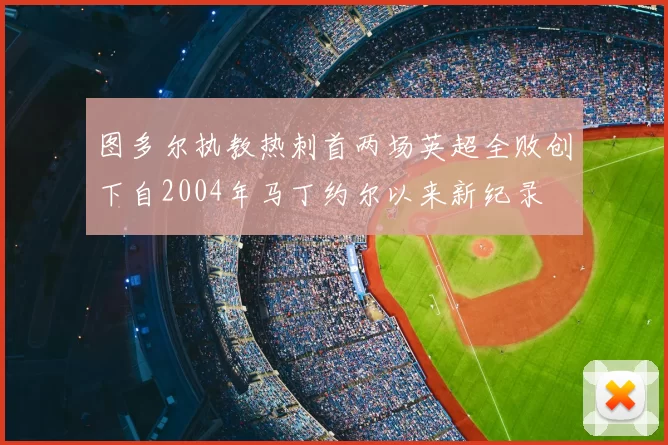 图多尔执教热刺首两场英超全败创下自2004年马丁约尔以来新纪录