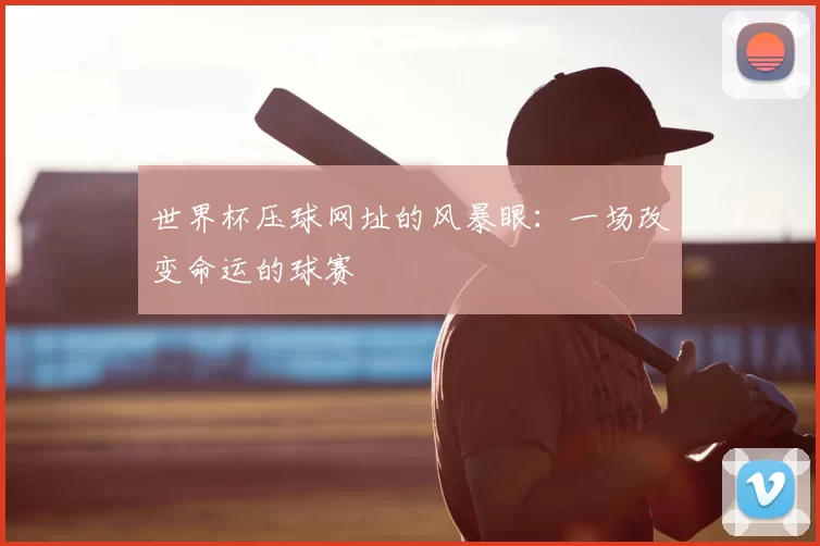 世界杯压球网址的风暴眼：一场改变命运的球赛