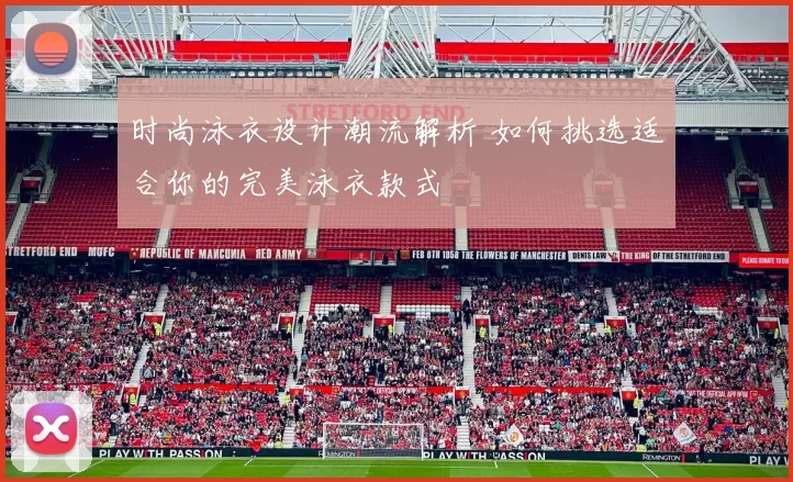 时尚泳衣设计潮流解析 如何挑选适合你的完美泳衣款式