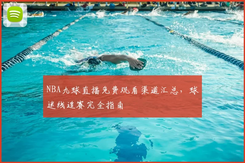 NBA九球直播免费观看渠道汇总,球迷线追赛完全指南