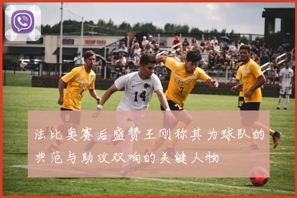 法比奥赛后盛赞王刚称其为球队的典范与助攻双响的关键人物