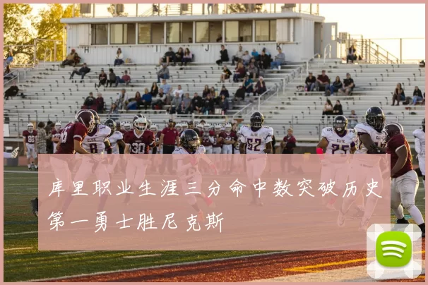 库里职业生涯三分命中数突破历史第一勇士胜尼克斯