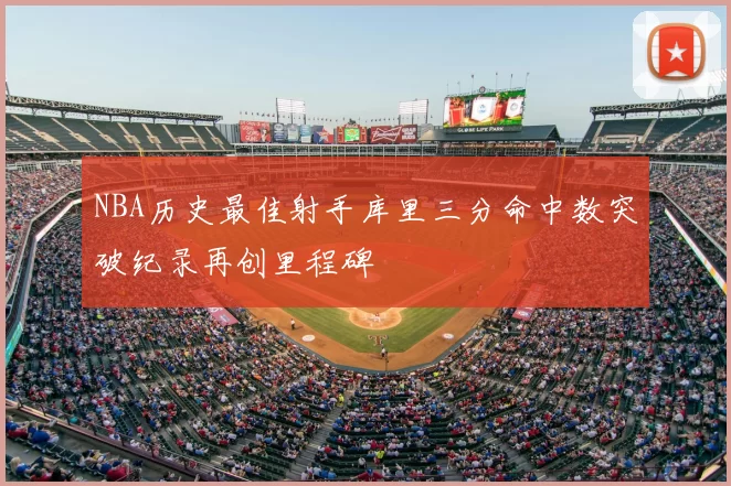 NBA历史最佳射手库里三分命中数突破纪录再创里程碑