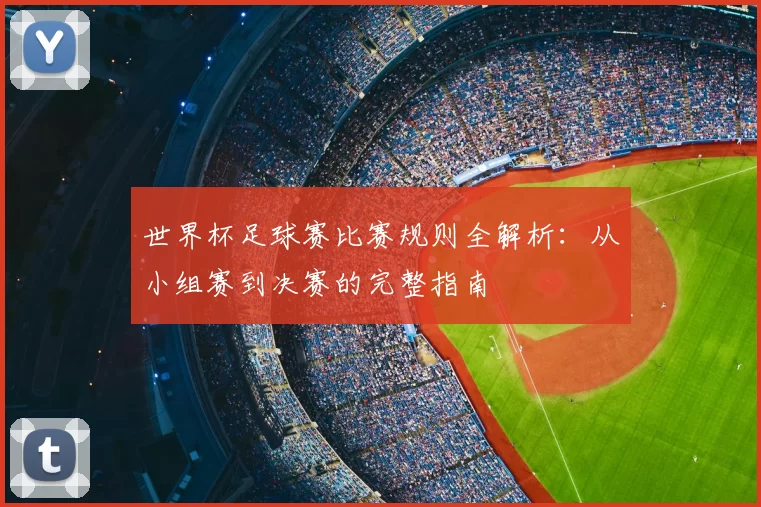 世界杯足球赛比赛规则全解析：从小组赛到决赛的完整指南