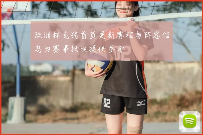欧洲杯竞猜首页更新赛程与阵容信息为赛事投注提供参考
