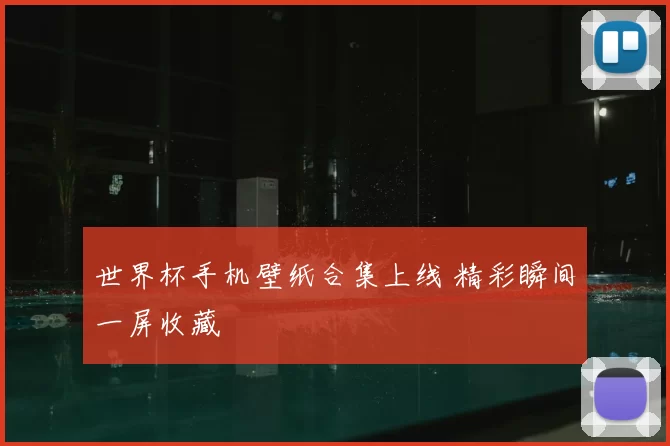 世界杯手机壁纸合集上线 精彩瞬间一屏收藏