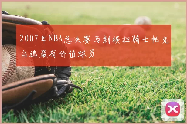 2007年NBA总决赛马刺横扫骑士帕克当选最有价值球员