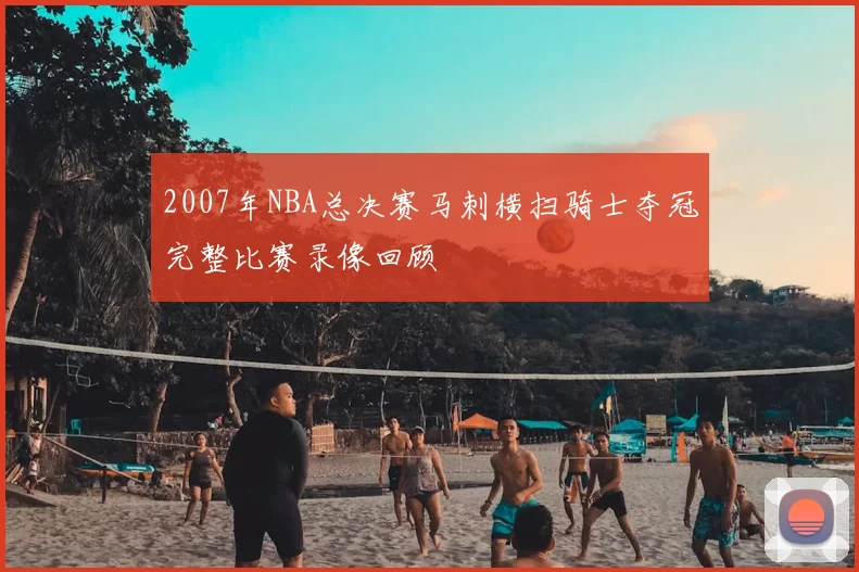 2007年NBA总决赛马刺横扫骑士夺冠完整比赛录像回顾