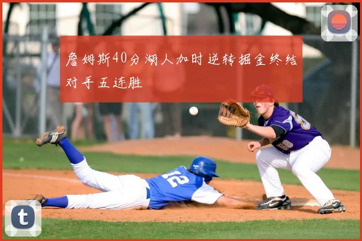 詹姆斯40分湖人加时逆转掘金终结对手五连胜