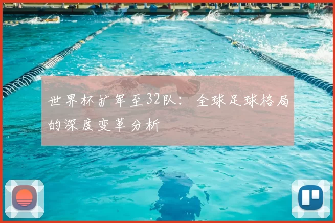 世界杯扩军至32队:全球足球格局的深度变革分析