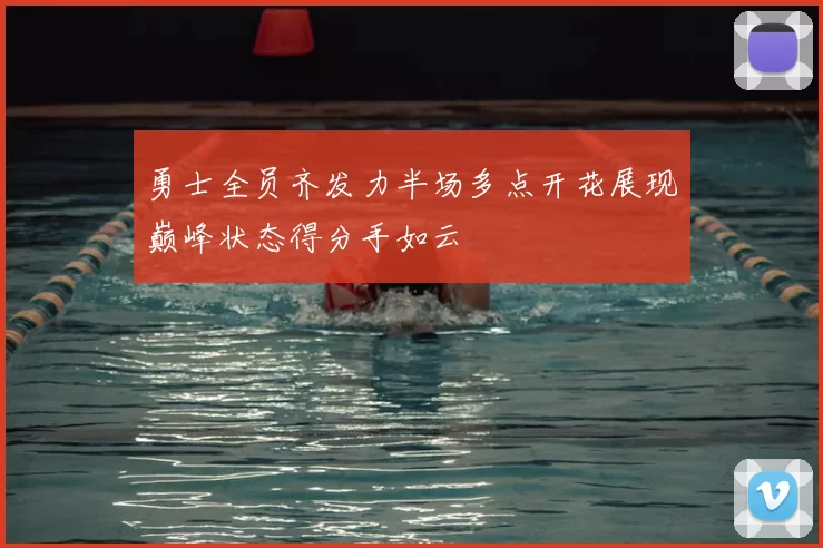 勇士全员齐发力半场多点开花展现巅峰状态得分手如云