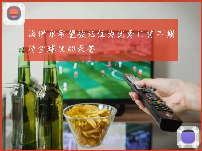诺伊尔希望被记住为优秀门将不期待金球奖的荣誉