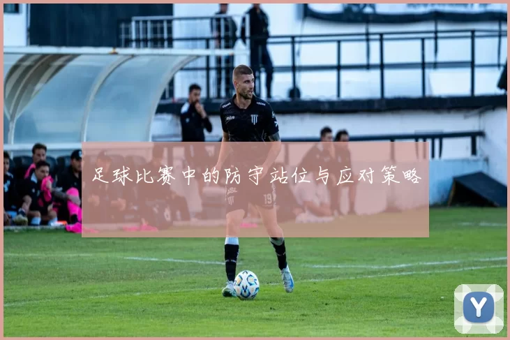 足球比赛中的防守站位与应对策略