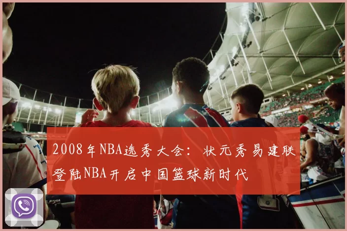 2008年NBA选秀大会:状元秀易建联登陆NBA开启中国篮球新时代